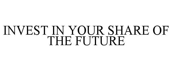 Trademark Logo INVEST IN YOUR SHARE OF THE FUTURE