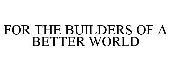  FOR THE BUILDERS OF A BETTER WORLD