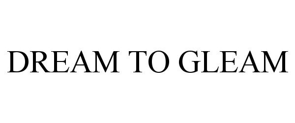 Trademark Logo DREAM TO GLEAM
