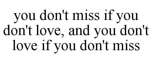  YOU DON'T MISS IF YOU DON'T LOVE, AND YOU DON'T LOVE IF YOU DON'T MISS