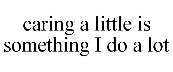  CARING A LITTLE IS SOMETHING I DO A LOT