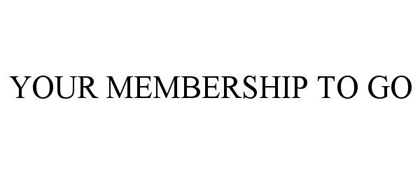  YOUR MEMBERSHIP TO GO