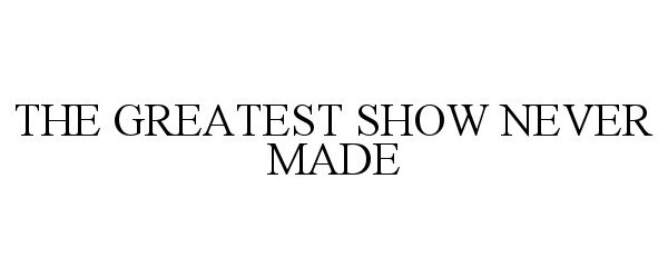 Trademark Logo THE GREATEST SHOW NEVER MADE
