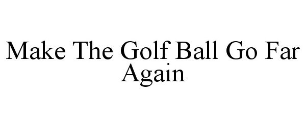 Trademark Logo MAKE THE GOLF BALL GO FAR AGAIN