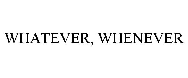 WHATEVER, WHENEVER