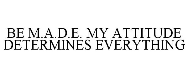  BE M.A.D.E. MY ATTITUDE DETERMINES EVERYTHING