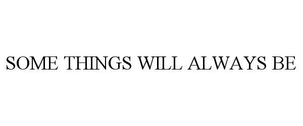 SOME THINGS WILL ALWAYS BE