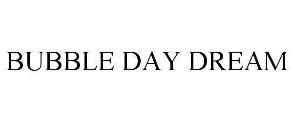 Trademark Logo BUBBLE DAY DREAM