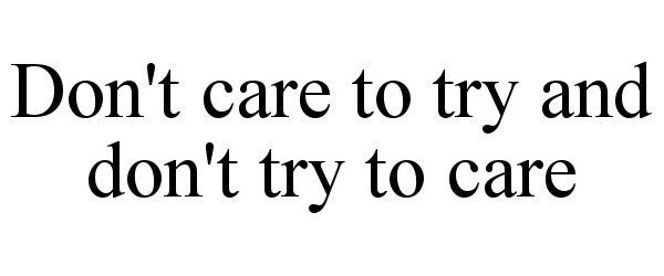  DON'T CARE TO TRY AND DON'T TRY TO CARE