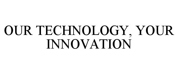  OUR TECHNOLOGY, YOUR INNOVATION