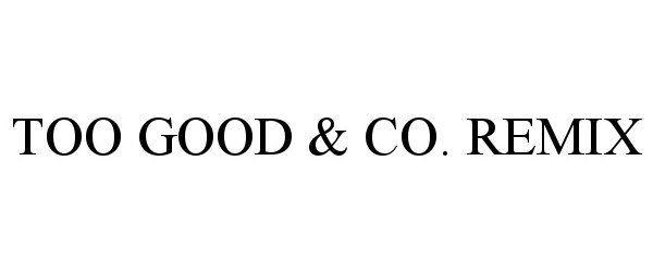 Trademark Logo TOO GOOD &amp; CO. REMIX