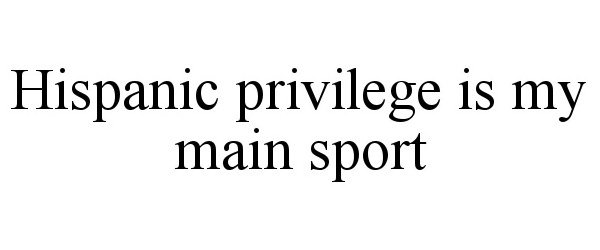 Trademark Logo HISPANIC PRIVILEGE IS MY MAIN SPORT