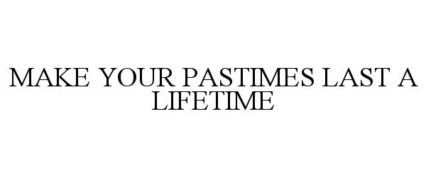 Trademark Logo MAKE YOUR PASTIMES LAST A LIFETIME