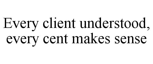  EVERY CLIENT UNDERSTOOD, EVERY CENT MAKES SENSE