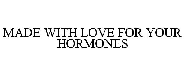  MADE WITH LOVE FOR YOUR HORMONES