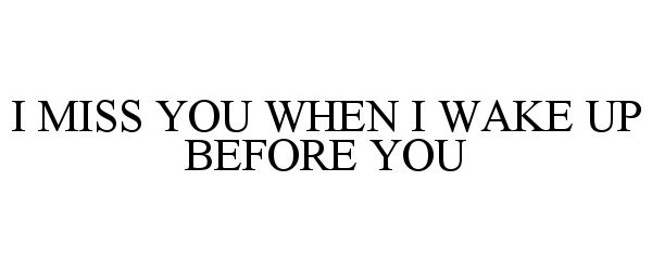 Trademark Logo I MISS YOU WHEN I WAKE UP BEFORE YOU