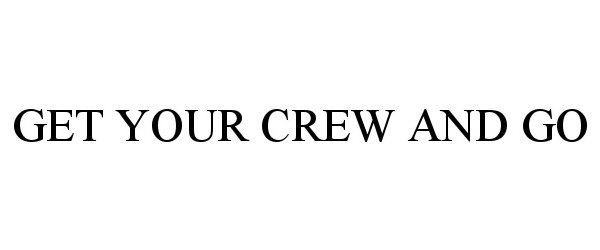  GET YOUR CREW AND GO