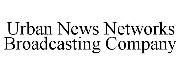 Trademark Logo URBAN NEWS NETWORKS BROADCASTING COMPANY