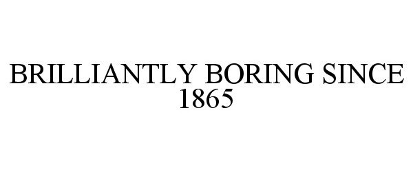  BRILLIANTLY BORING SINCE 1865