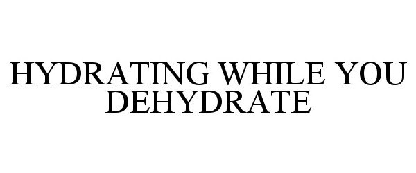 HYDRATING WHILE YOU DEHYDRATE