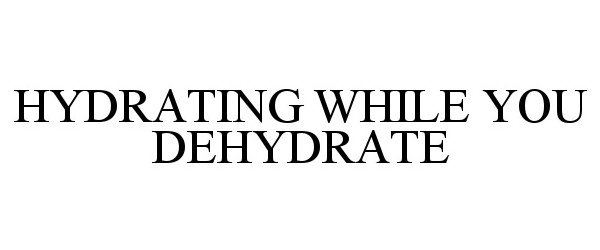  HYDRATING WHILE YOU DEHYDRATE