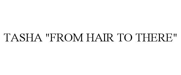 Trademark Logo TASHA "FROM HAIR TO THERE"