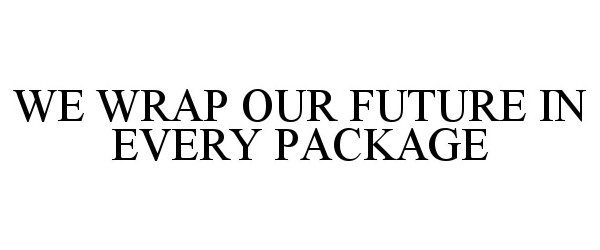  WE WRAP OUR FUTURE IN EVERY PACKAGE