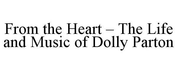 Trademark Logo FROM THE HEART - THE LIFE AND MUSIC OF DOLLY PARTON