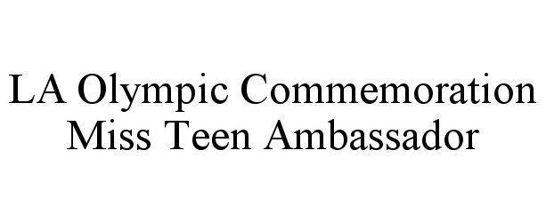 Trademark Logo LA OLYMPIC COMMEMORATION MISS TEEN AMBASSADOR