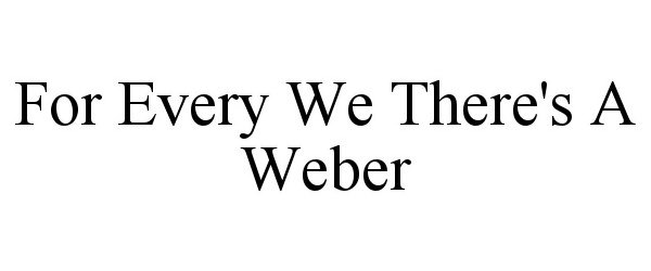  FOR EVERY WE THERE'S A WEBER