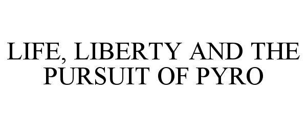  LIFE, LIBERTY AND THE PURSUIT OF PYRO