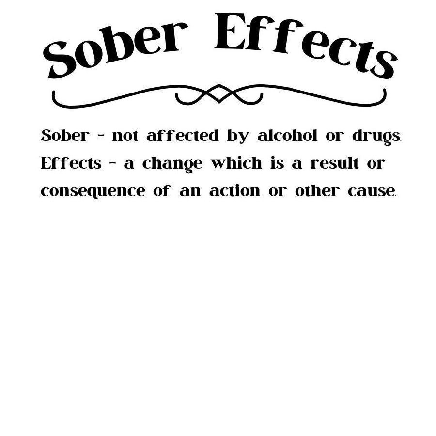  SOBER EFFECTS - SOBER - NOT AFFECTED BY ALCOHOL OR DRUGS. EFFECTS - A CHANGE WHICH IS A RESULT OR CONSEQUENCE OF AN ACTION OR OTHE