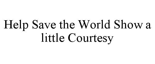 Trademark Logo HELP SAVE THE WORLD SHOW A LITTLE COURTESY