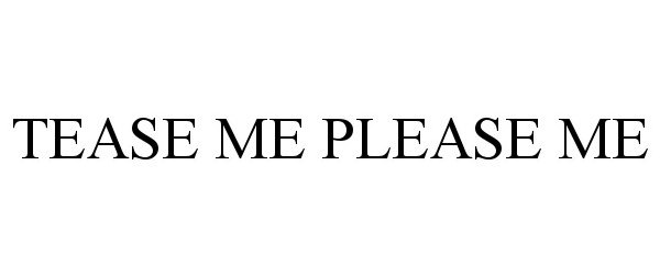 TEASE ME PLEASE ME