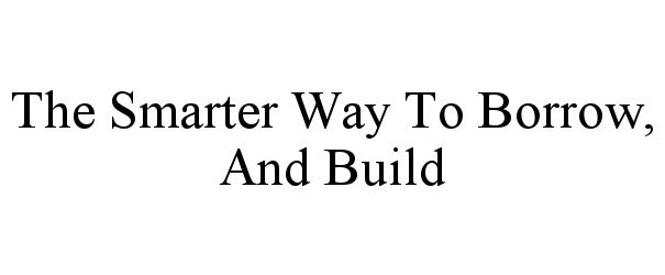 Trademark Logo THE SMARTER WAY TO BORROW, AND BUILD