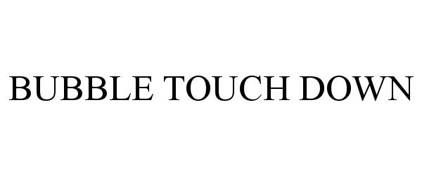 Trademark Logo BUBBLE TOUCH DOWN