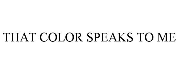 Trademark Logo THAT COLOR SPEAKS TO ME