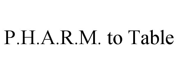 Trademark Logo P.H.A.R.M. TO TABLE
