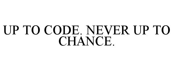 UP TO CODE. NEVER UP TO CHANCE.