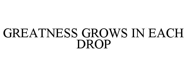  GREATNESS GROWS IN EACH DROP