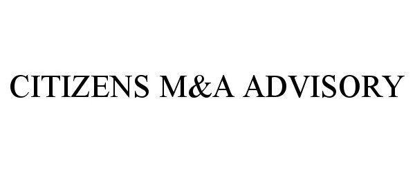 Trademark Logo CITIZENS M&amp;A ADVISORY