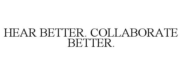Trademark Logo HEAR BETTER. COLLABORATE BETTER.