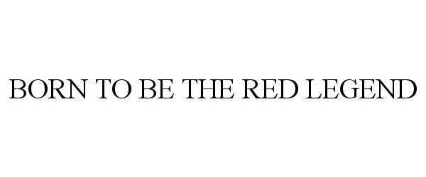 Trademark Logo BORN TO BE THE RED LEGEND