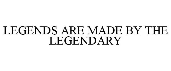  LEGENDS ARE MADE BY THE LEGENDARY