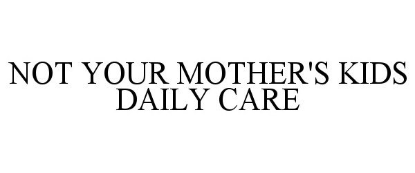  NOT YOUR MOTHER'S KIDS DAILY CARE