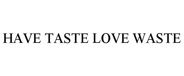  HAVE TASTE LOVE WASTE