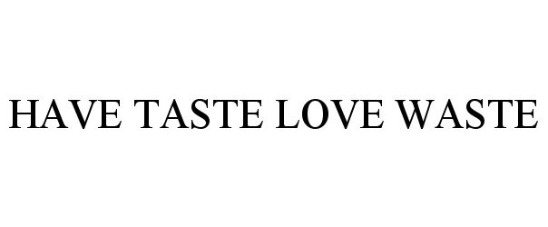 HAVE TASTE LOVE WASTE