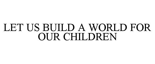  LET US BUILD A WORLD FOR OUR CHILDREN