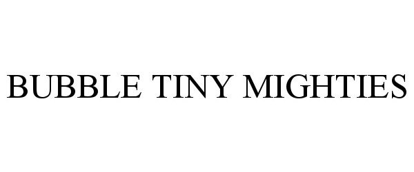 Trademark Logo BUBBLE TINY MIGHTIES