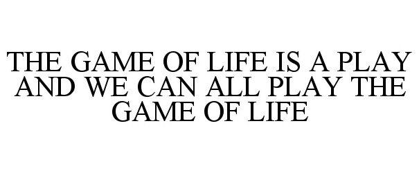  THE GAME OF LIFE IS A PLAY AND WE CAN ALL PLAY THE GAME OF LIFE